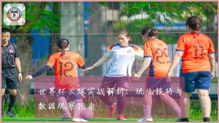 世界杯买球实战解析：玩法技巧与数据观察指南