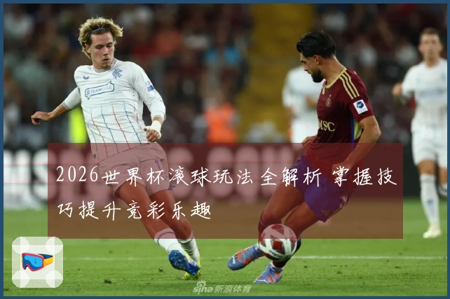 2026世界杯滚球玩法全解析 掌握技巧提升竞彩乐趣