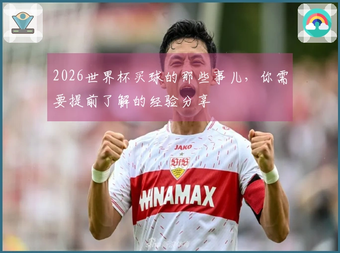 2026世界杯买球的那些事儿，你需要提前了解的经验分享