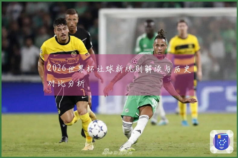 2026世界杯让球新规则解读与历史对比分析
