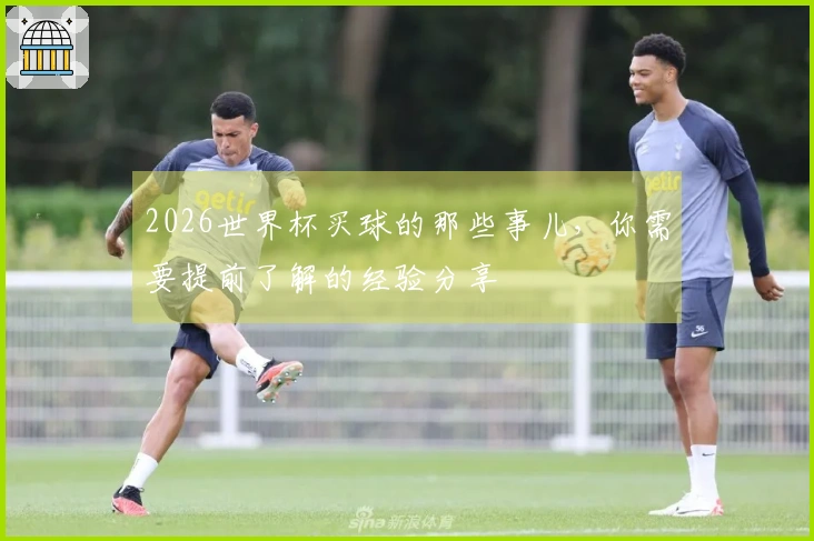 2026世界杯买球的那些事儿，你需要提前了解的经验分享