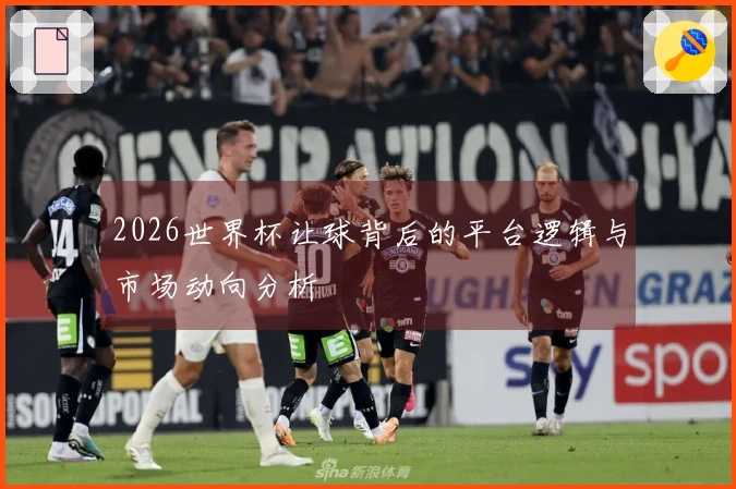 2026世界杯让球背后的平台逻辑与市场动向分析