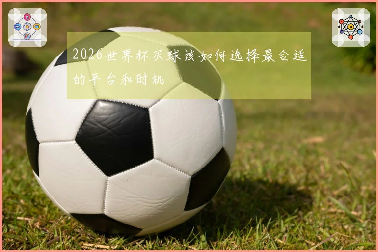 2026世界杯买球该如何选择最合适的平台和时机