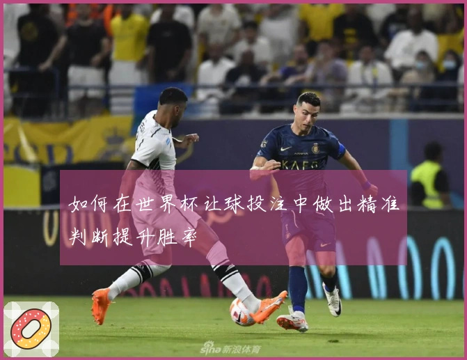 如何在世界杯让球投注中做出精准判断提升胜率