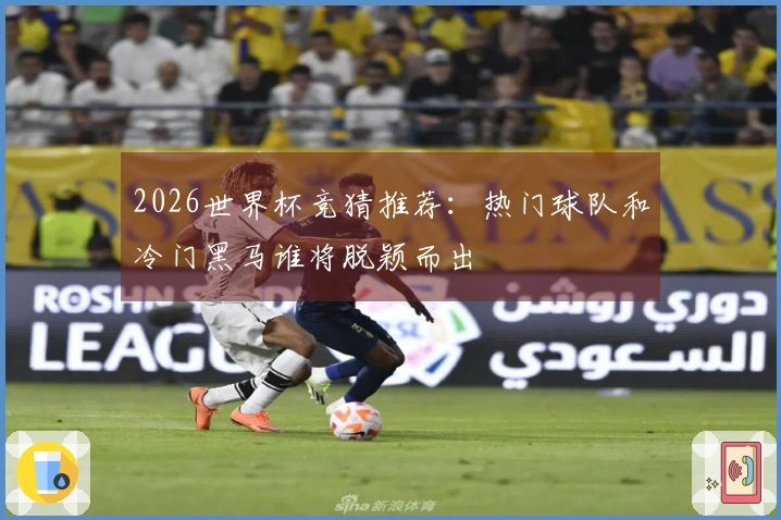 2026世界杯竞猜推荐：热门球队和冷门黑马谁将脱颖而出