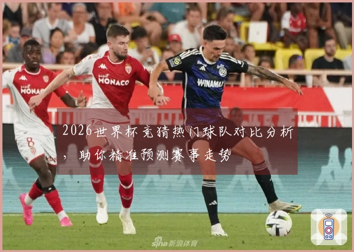 2026世界杯竞猜热门球队对比分析，助你精准预测赛事走势