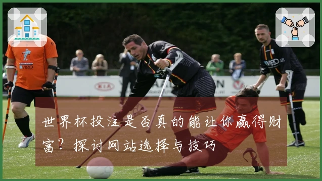 世界杯投注是否真的能让你赢得财富？探讨网站选择与技巧