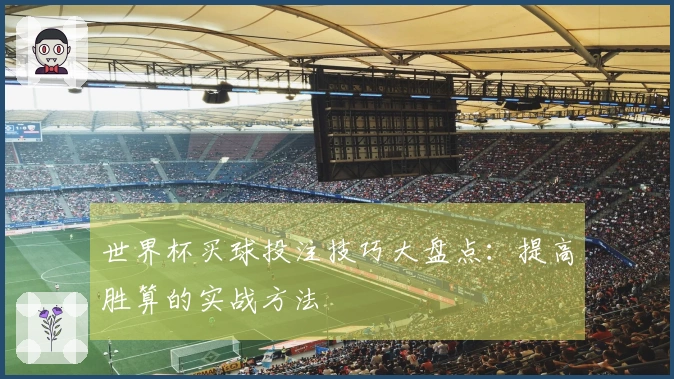 世界杯买球投注技巧大盘点：提高胜算的实战方法