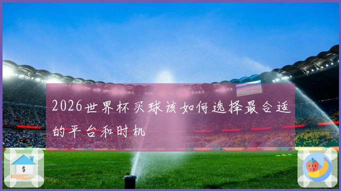 2026世界杯买球该如何选择最合适的平台和时机