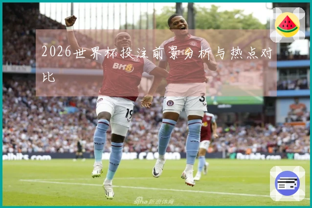 2026世界杯投注前景分析与热点对比